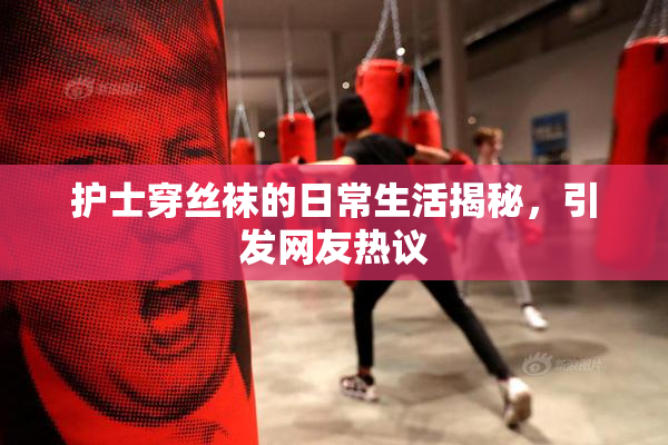 护士穿丝袜的日常生活揭秘，引发网友热议