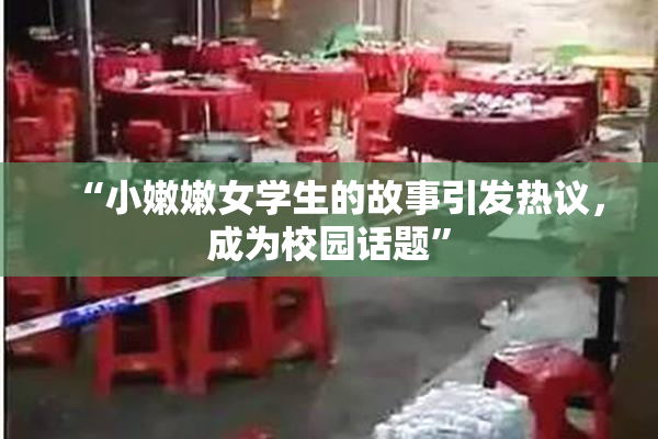 “小嫩嫩女学生的故事引发热议，成为校园话题”