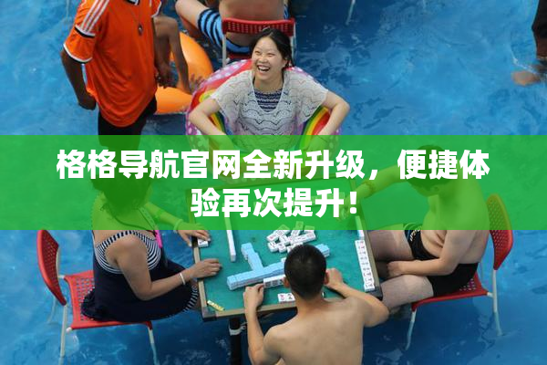 格格导航官网全新升级，便捷体验再次提升！