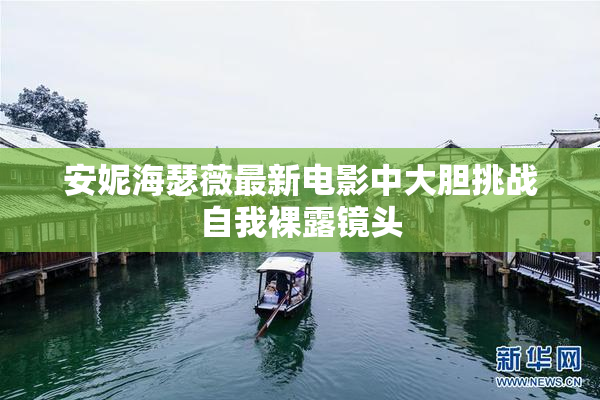 安妮海瑟薇最新电影中大胆挑战自我裸露镜头