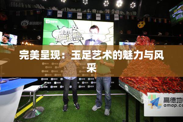 完美呈现：玉足艺术的魅力与风采