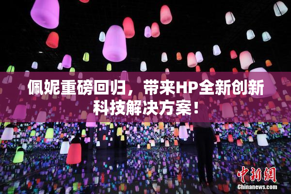 佩妮重磅回归，带来HP全新创新科技解决方案！
