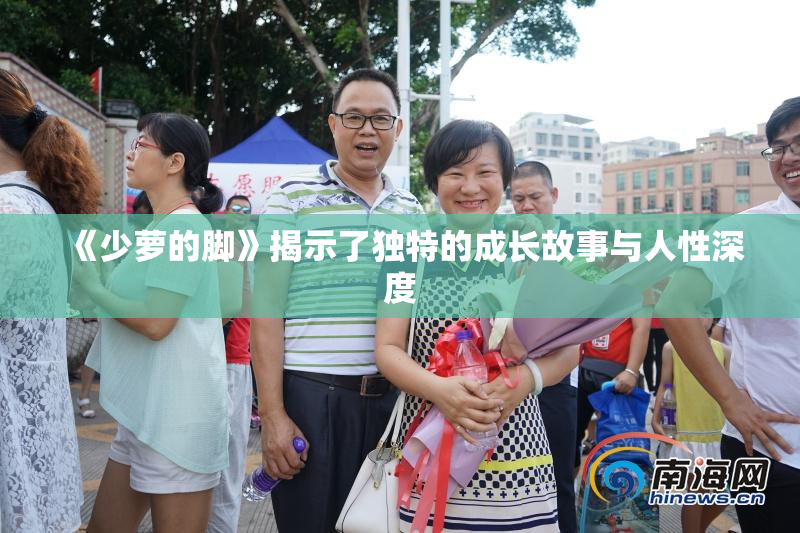 《少萝的脚》揭示了独特的成长故事与人性深度