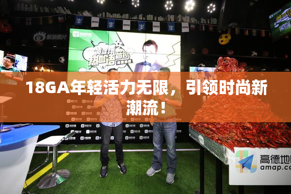 18GA年轻活力无限，引领时尚新潮流！