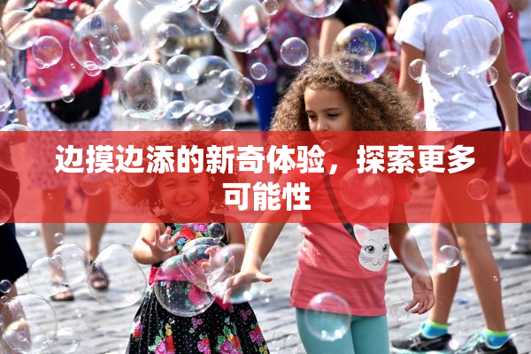 边摸边添的新奇体验，探索更多可能性