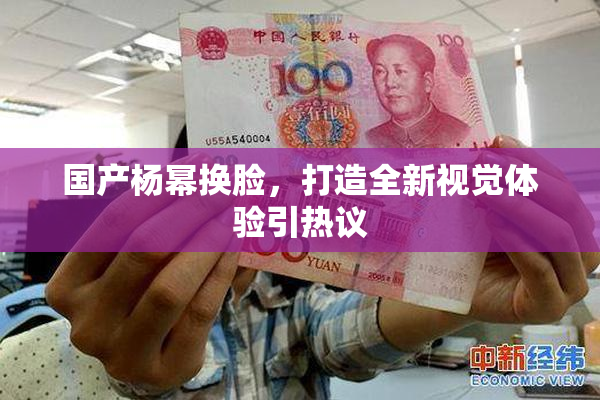 国产杨幂换脸，打造全新视觉体验引热议