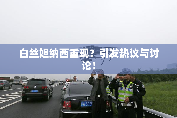 白丝妲纳西重现？引发热议与讨论！
