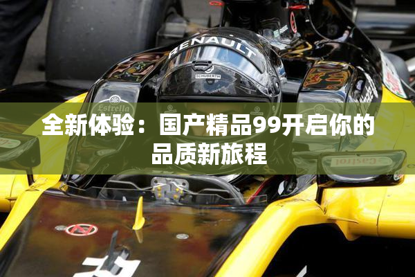 全新体验：国产精品99开启你的品质新旅程