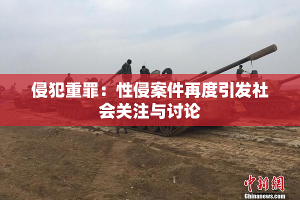 侵犯重罪：性侵案件再度引发社会关注与讨论