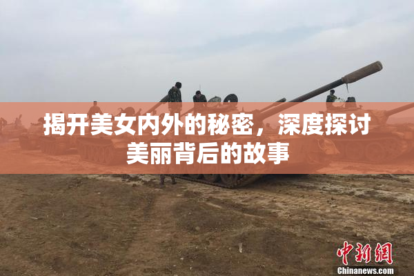 揭开美女内外的秘密，深度探讨美丽背后的故事
