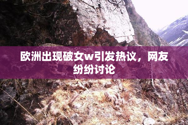 欧洲出现破女w引发热议，网友纷纷讨论