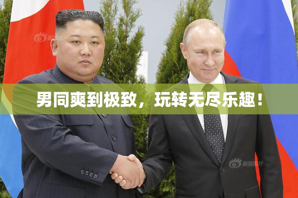 男同爽到极致，玩转无尽乐趣！