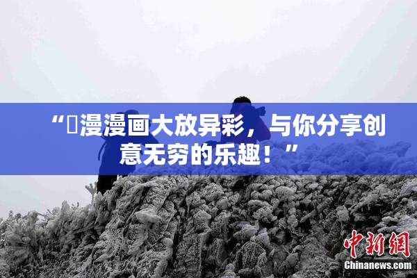 “囧漫漫画大放异彩，与你分享创意无穷的乐趣！”