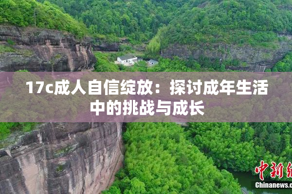 17c成人自信绽放：探讨成年生活中的挑战与成长