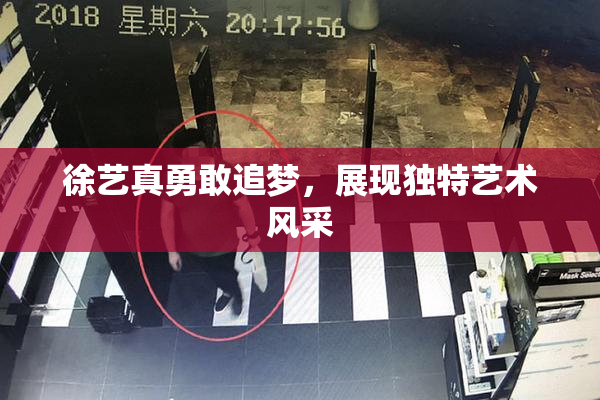 徐艺真勇敢追梦，展现独特艺术风采
