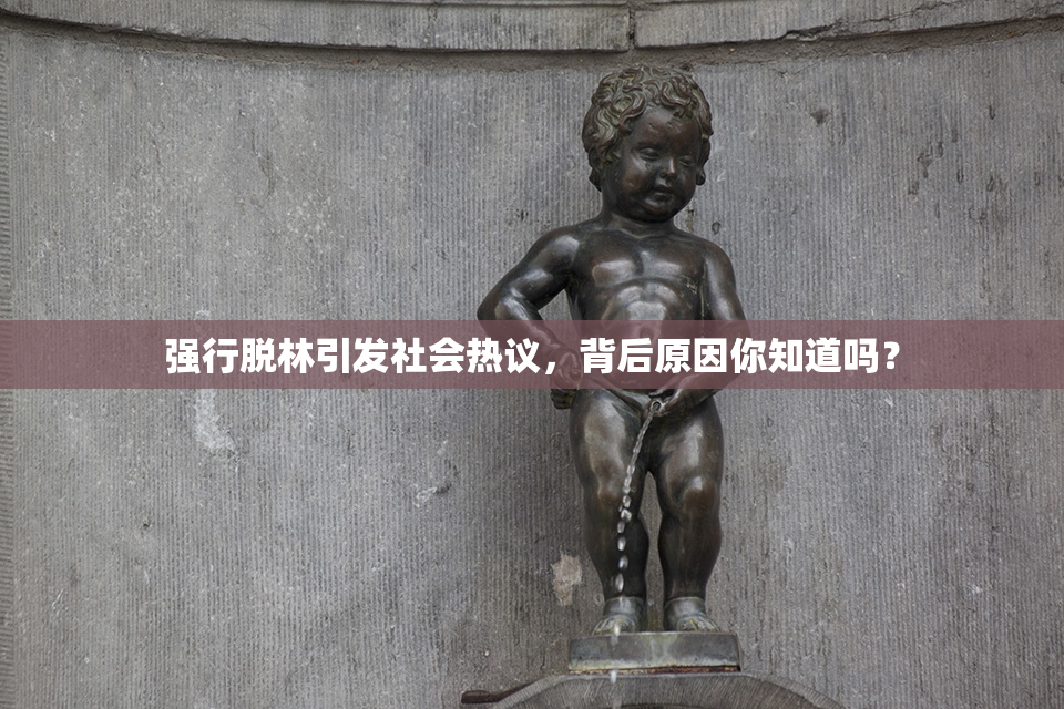 强行脱林引发社会热议，背后原因你知道吗？