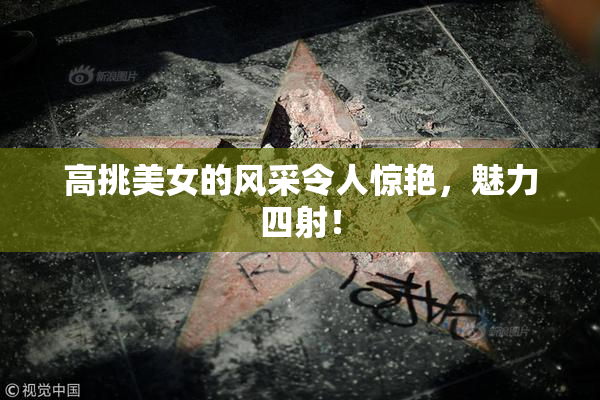 高挑美女的风采令人惊艳，魅力四射！