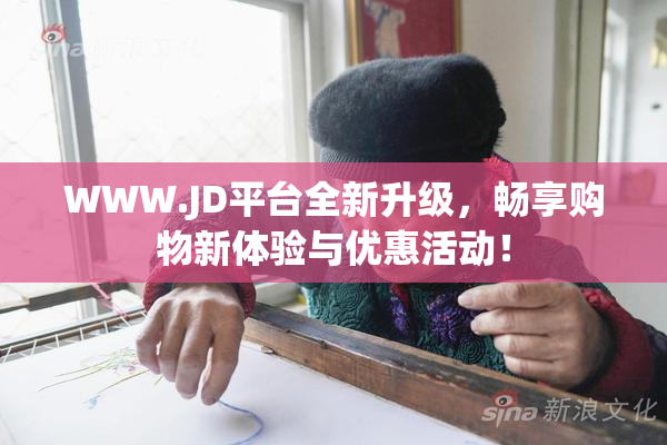 WWW.JD平台全新升级，畅享购物新体验与优惠活动！