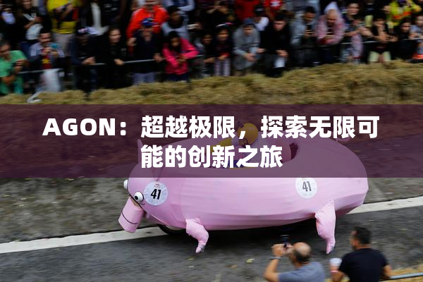 AGON：超越极限，探索无限可能的创新之旅