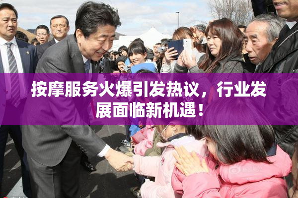 按摩服务火爆引发热议，行业发展面临新机遇！