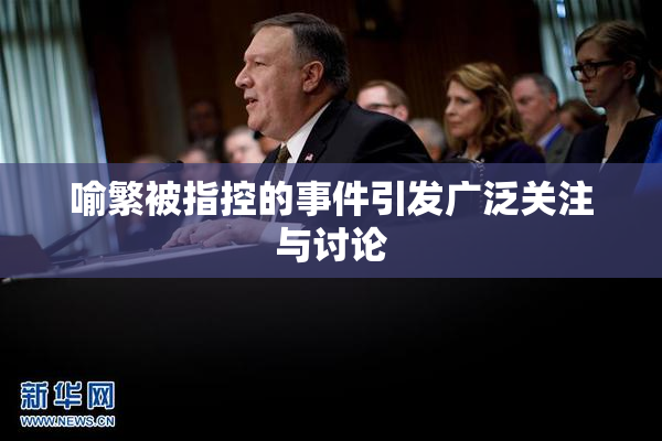 喻繁被指控的事件引发广泛关注与讨论