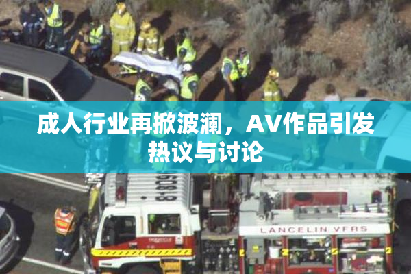 成人行业再掀波澜，AV作品引发热议与讨论