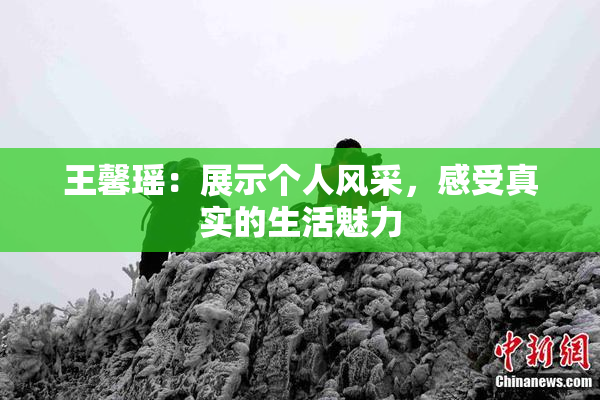 王馨瑶：展示个人风采，感受真实的生活魅力
