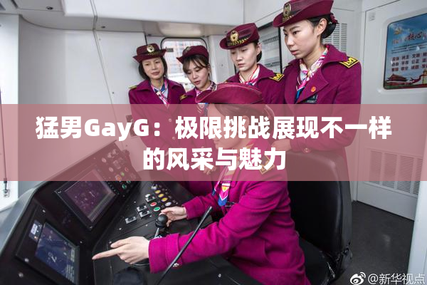 猛男GayG：极限挑战展现不一样的风采与魅力