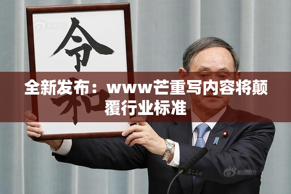 全新发布：www芒重写内容将颠覆行业标准