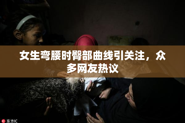 女生弯腰时臀部曲线引关注，众多网友热议