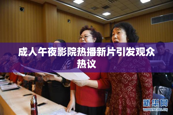 成人午夜影院热播新片引发观众热议