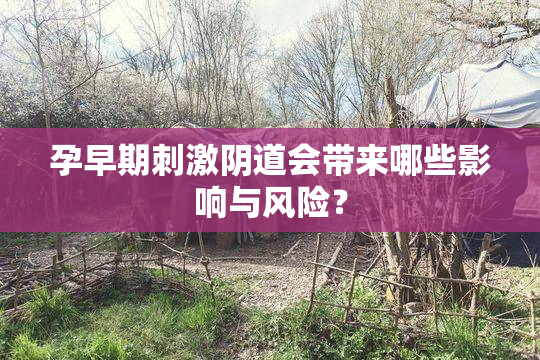 孕早期刺激阴道会带来哪些影响与风险？
