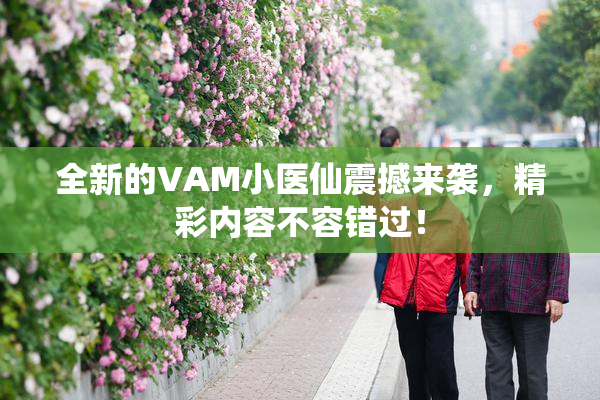 全新的VAM小医仙震撼来袭，精彩内容不容错过！