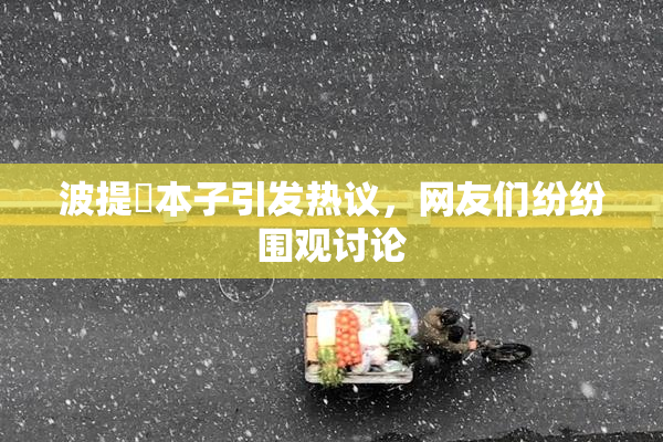 波提歐本子引发热议，网友们纷纷围观讨论