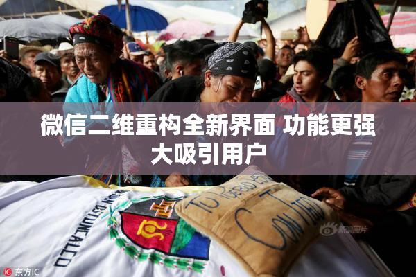 微信二维重构全新界面 功能更强大吸引用户