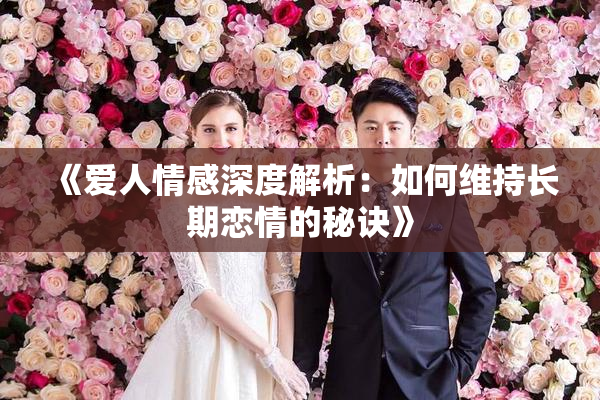 《爱人情感深度解析：如何维持长期恋情的秘诀》