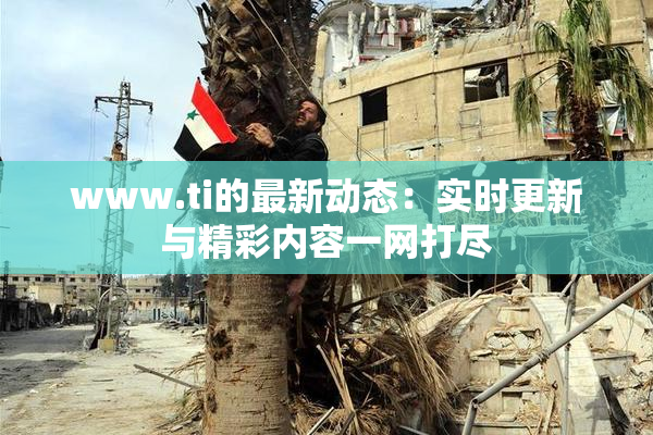 www.ti的最新动态：实时更新与精彩内容一网打尽