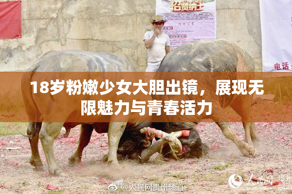18岁粉嫩少女大胆出镜，展现无限魅力与青春活力
