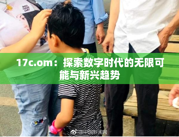 17c.om：探索数字时代的无限可能与新兴趋势