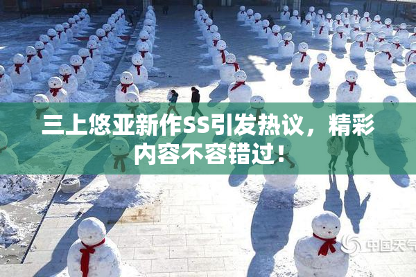 三上悠亚新作SS引发热议，精彩内容不容错过！
