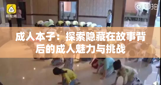 成人本子：探索隐藏在故事背后的成人魅力与挑战