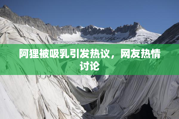 阿狸被吸乳引发热议，网友热情讨论