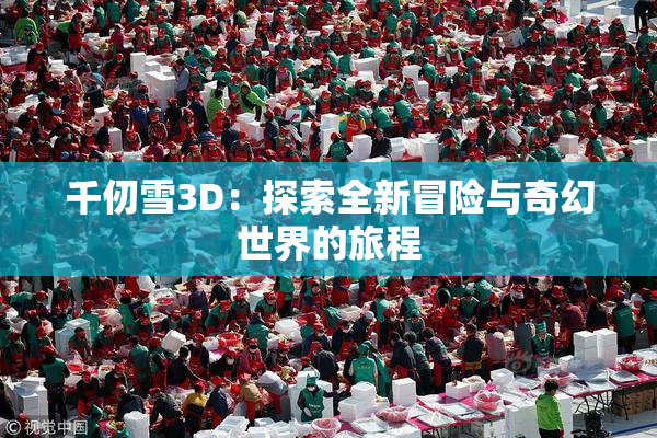千仞雪3D：探索全新冒险与奇幻世界的旅程