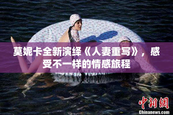 莫妮卡全新演绎《人妻重写》，感受不一样的情感旅程