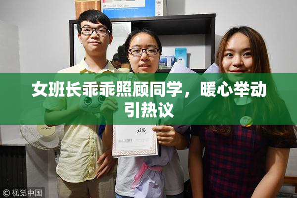 女班长乖乖照顾同学，暖心举动引热议