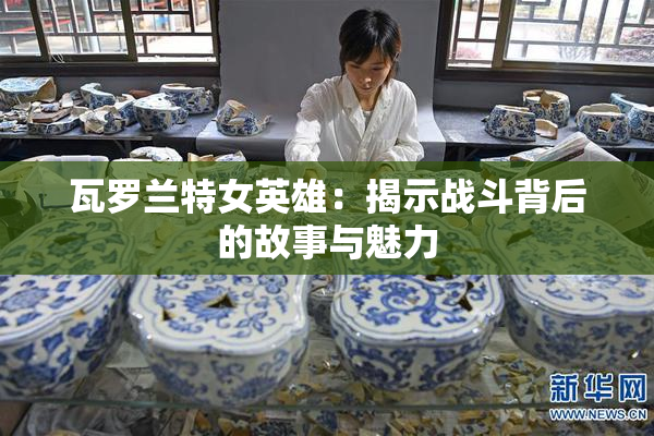 瓦罗兰特女英雄：揭示战斗背后的故事与魅力