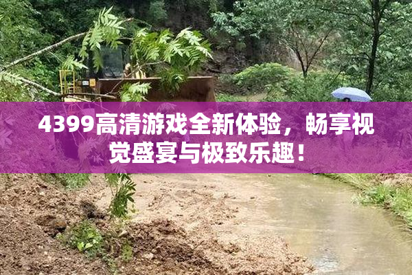 4399高清游戏全新体验，畅享视觉盛宴与极致乐趣！