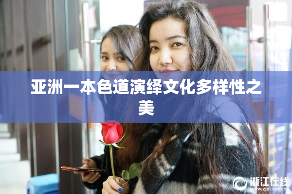 亚洲一本色道演绎文化多样性之美