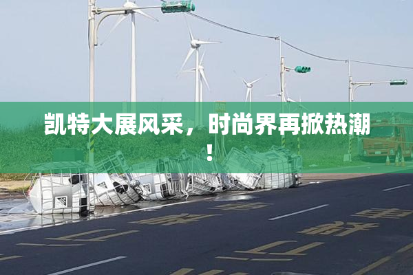 凯特大展风采，时尚界再掀热潮！