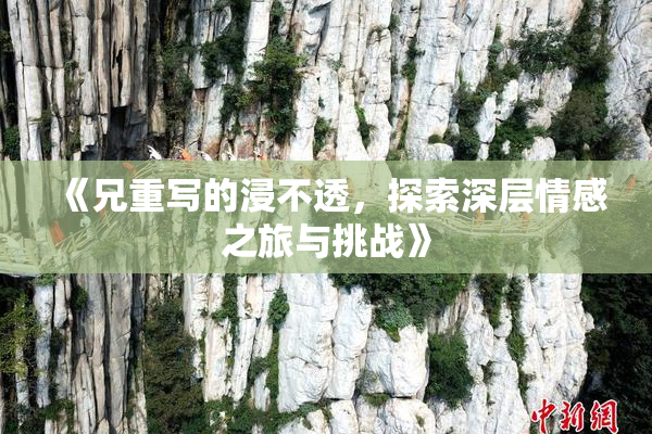 《兄重写的浸不透，探索深层情感之旅与挑战》
